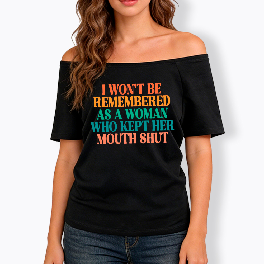 I Won't Be Remembered As A Woman Who Kept Her Mouth Shut Off Shoulder T-Shirt