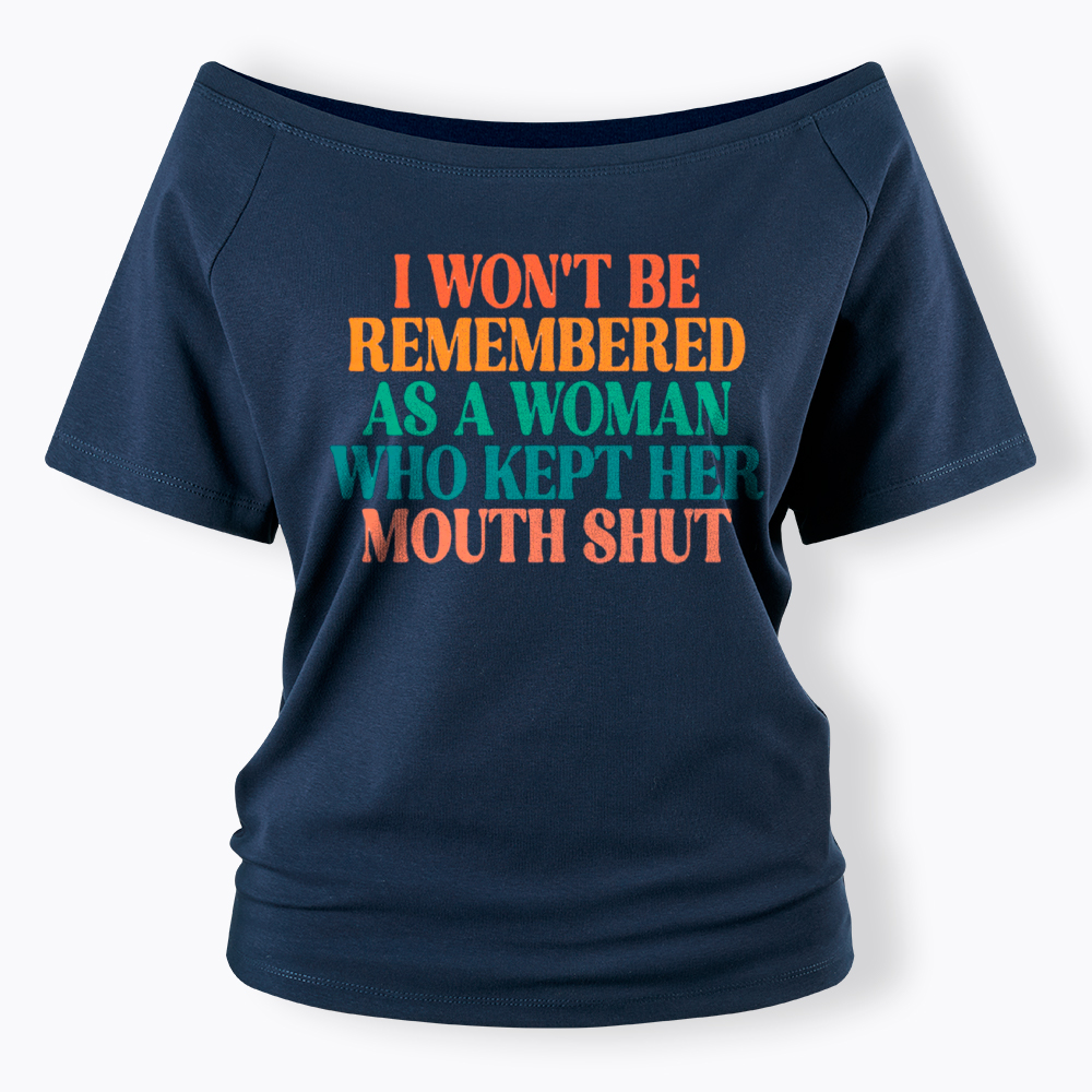 I Won't Be Remembered As A Woman Who Kept Her Mouth Shut Off Shoulder T-Shirt