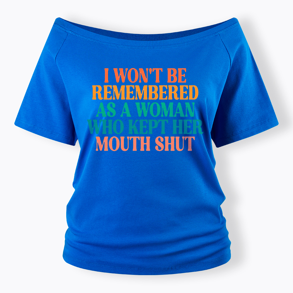 I Won't Be Remembered As A Woman Who Kept Her Mouth Shut Off Shoulder T-Shirt