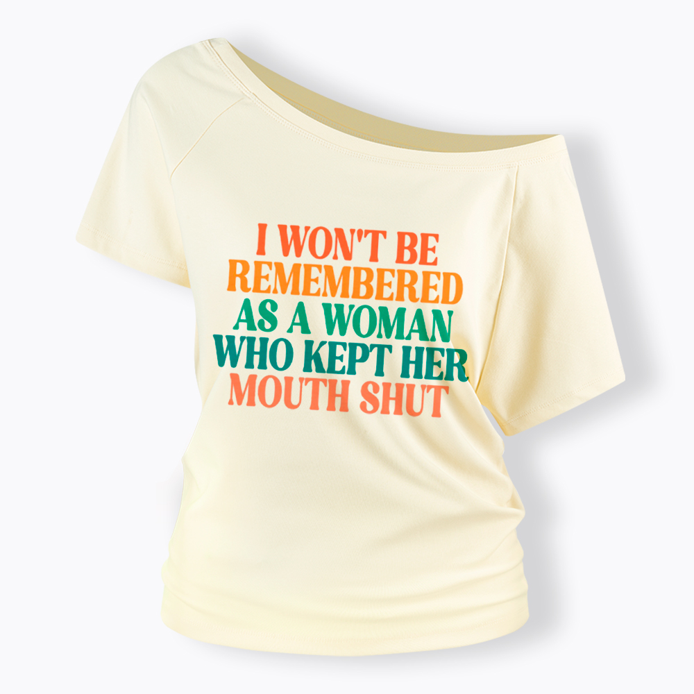 I Won't Be Remembered As A Woman Who Kept Her Mouth Shut Off Shoulder T-Shirt