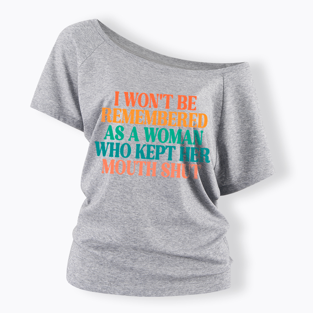 I Won't Be Remembered As A Woman Who Kept Her Mouth Shut Off Shoulder T-Shirt