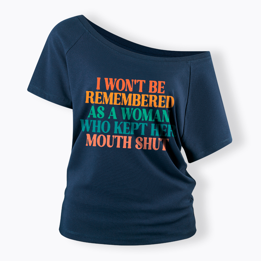 I Won't Be Remembered As A Woman Who Kept Her Mouth Shut Off Shoulder T-Shirt