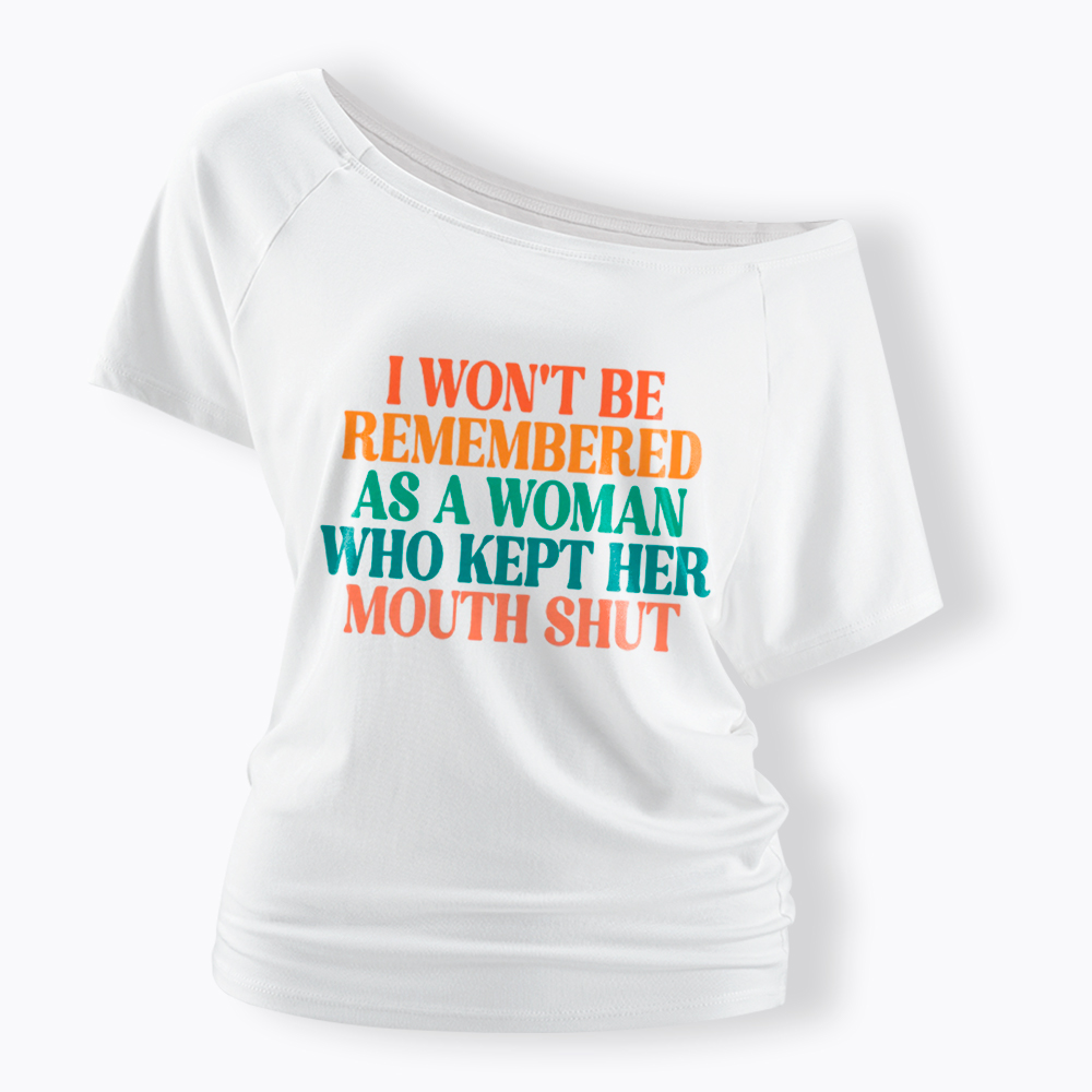 I Won't Be Remembered As A Woman Who Kept Her Mouth Shut Off Shoulder T-Shirt