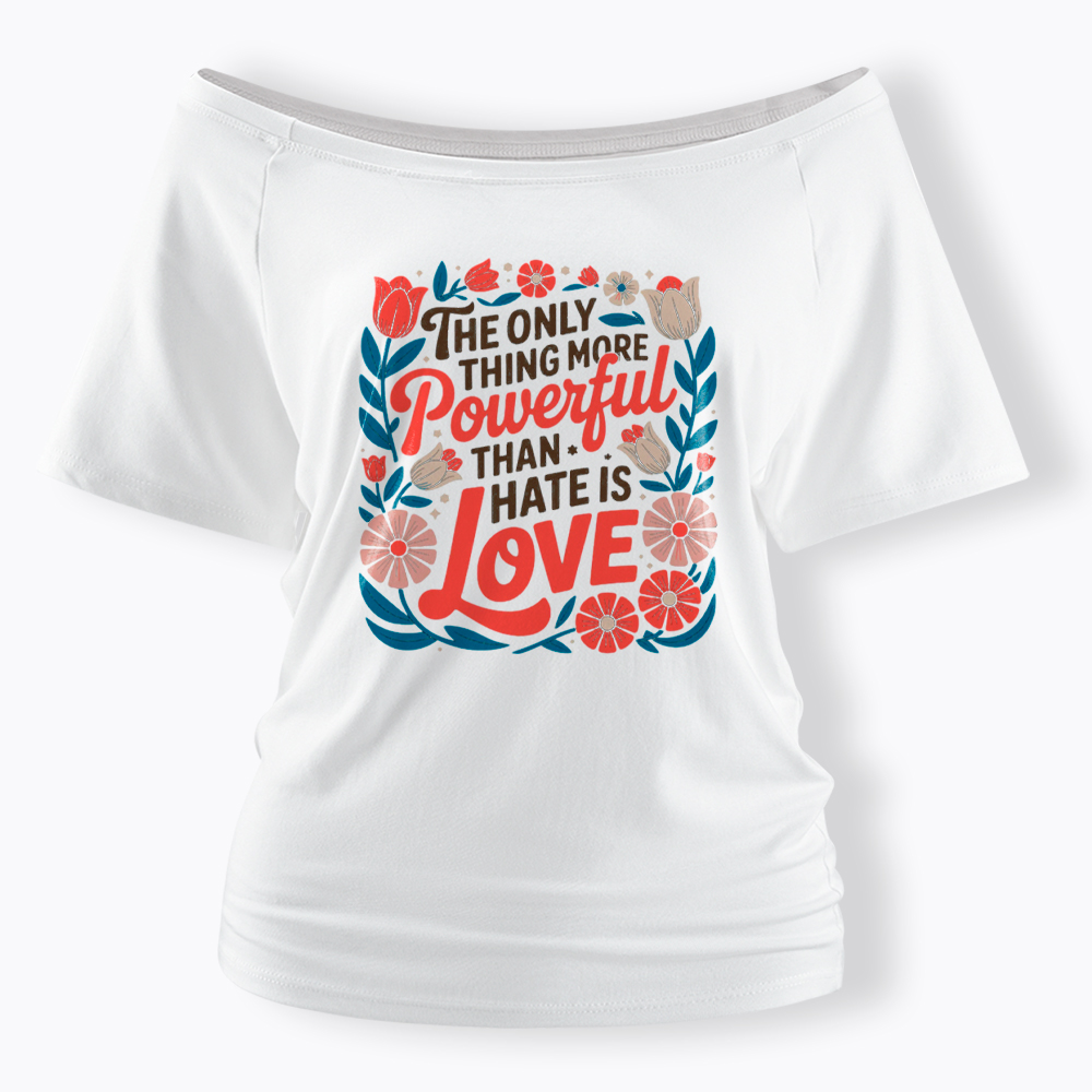 Only Thing More Powerful Than Hate Is Love Off Shoulder T-Shirt