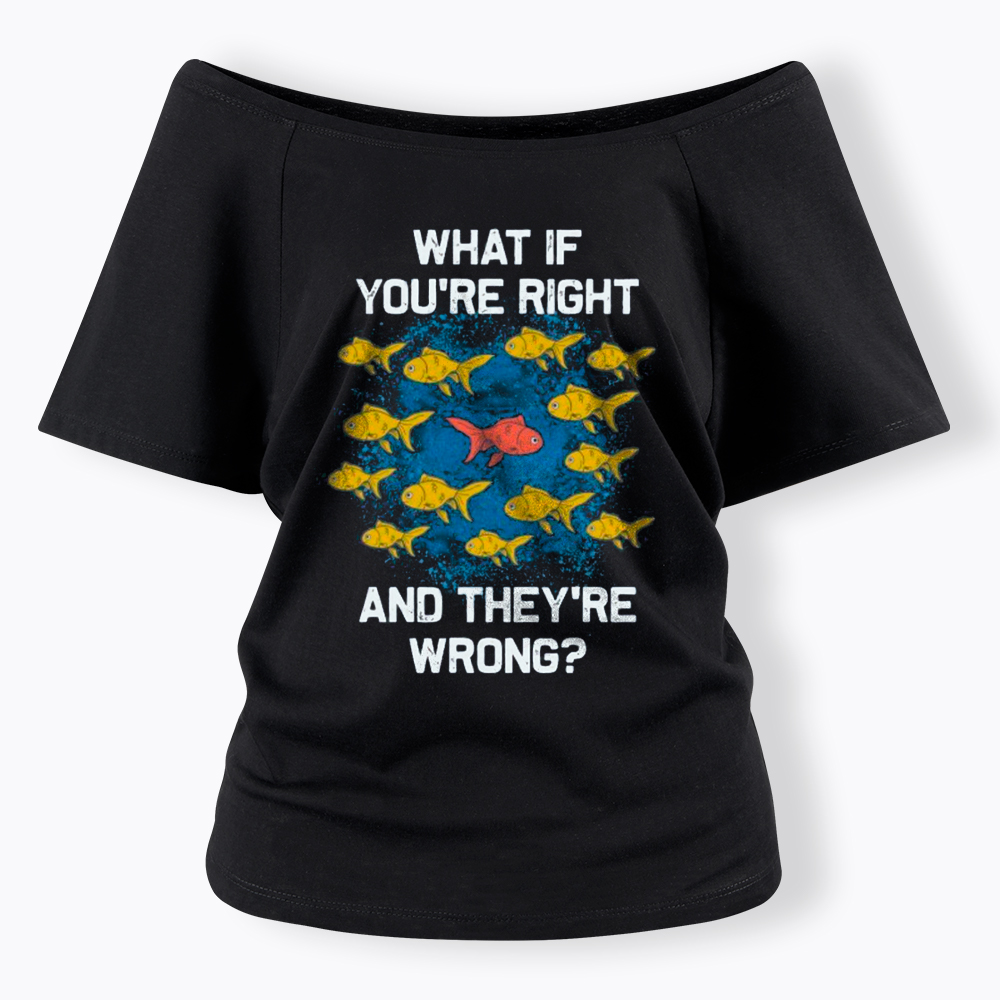 What If You're Right They're Wrong Off Shoulder T-Shirt