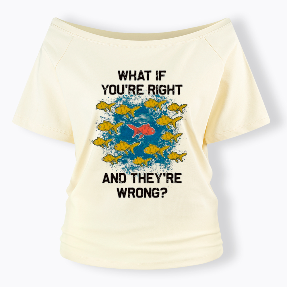 What If You're Right They're Wrong Off Shoulder T-Shirt