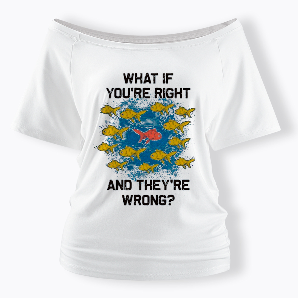 What If You're Right They're Wrong Off Shoulder T-Shirt