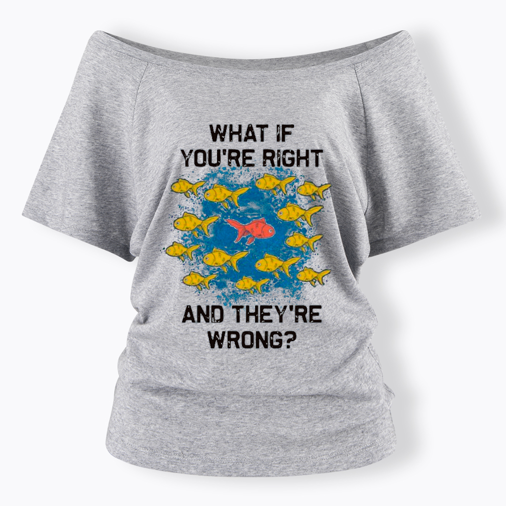 What If You're Right They're Wrong Off Shoulder T-Shirt