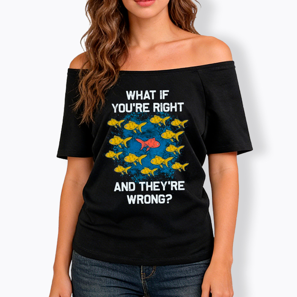 What If You're Right They're Wrong Off Shoulder T-Shirt