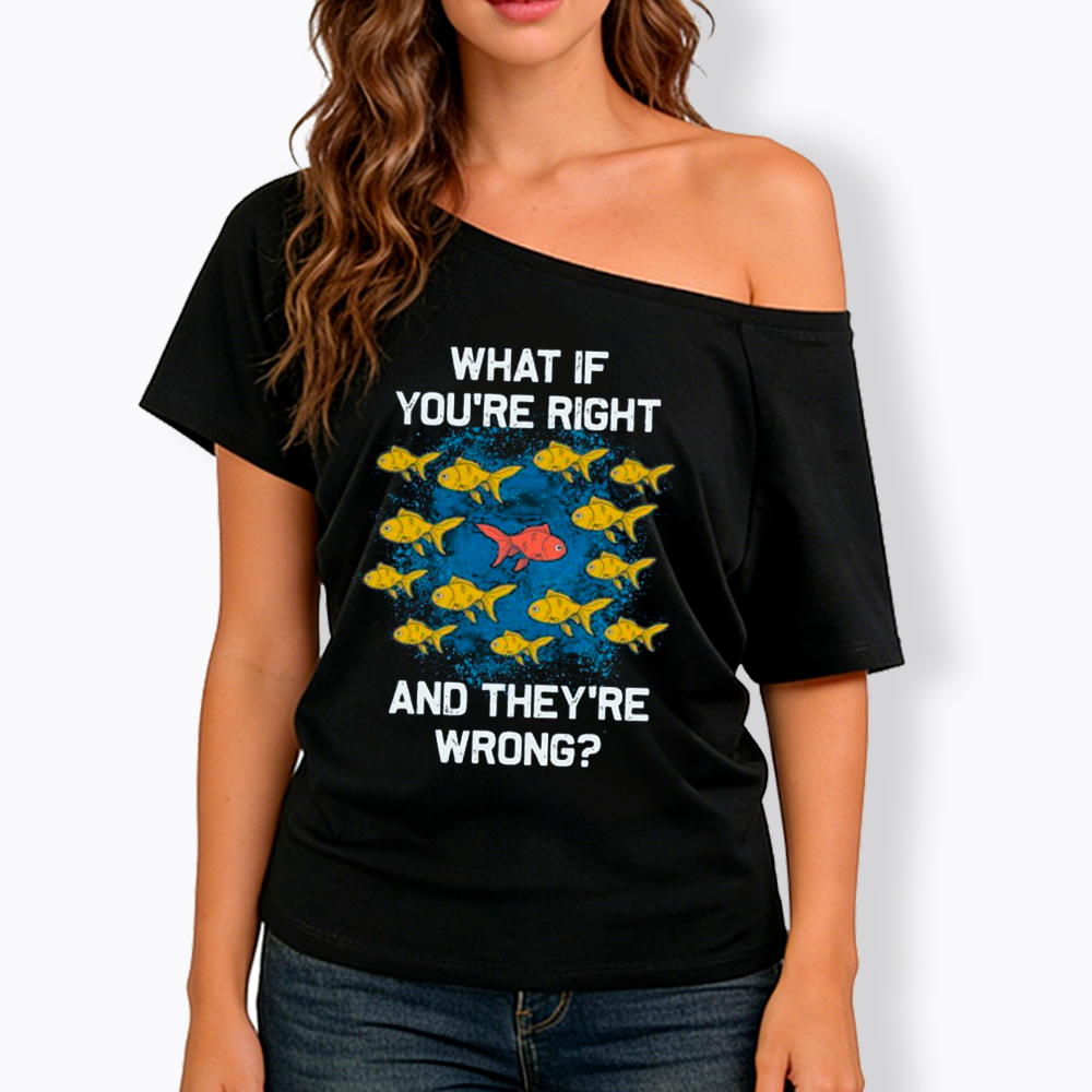 What If You're Right They're Wrong Off Shoulder T-Shirt