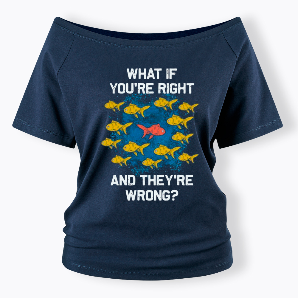What If You're Right They're Wrong Off Shoulder T-Shirt