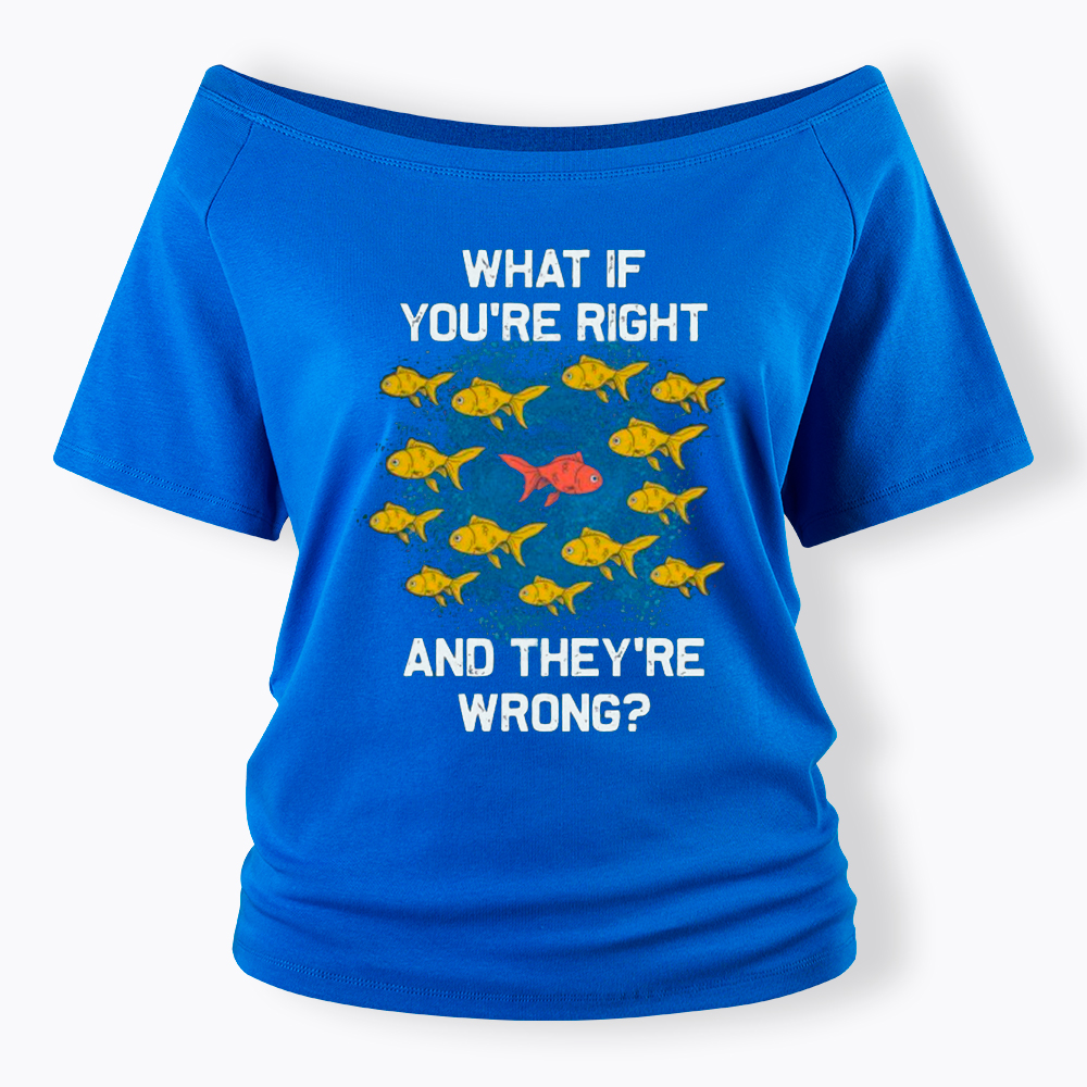 What If You're Right They're Wrong Off Shoulder T-Shirt
