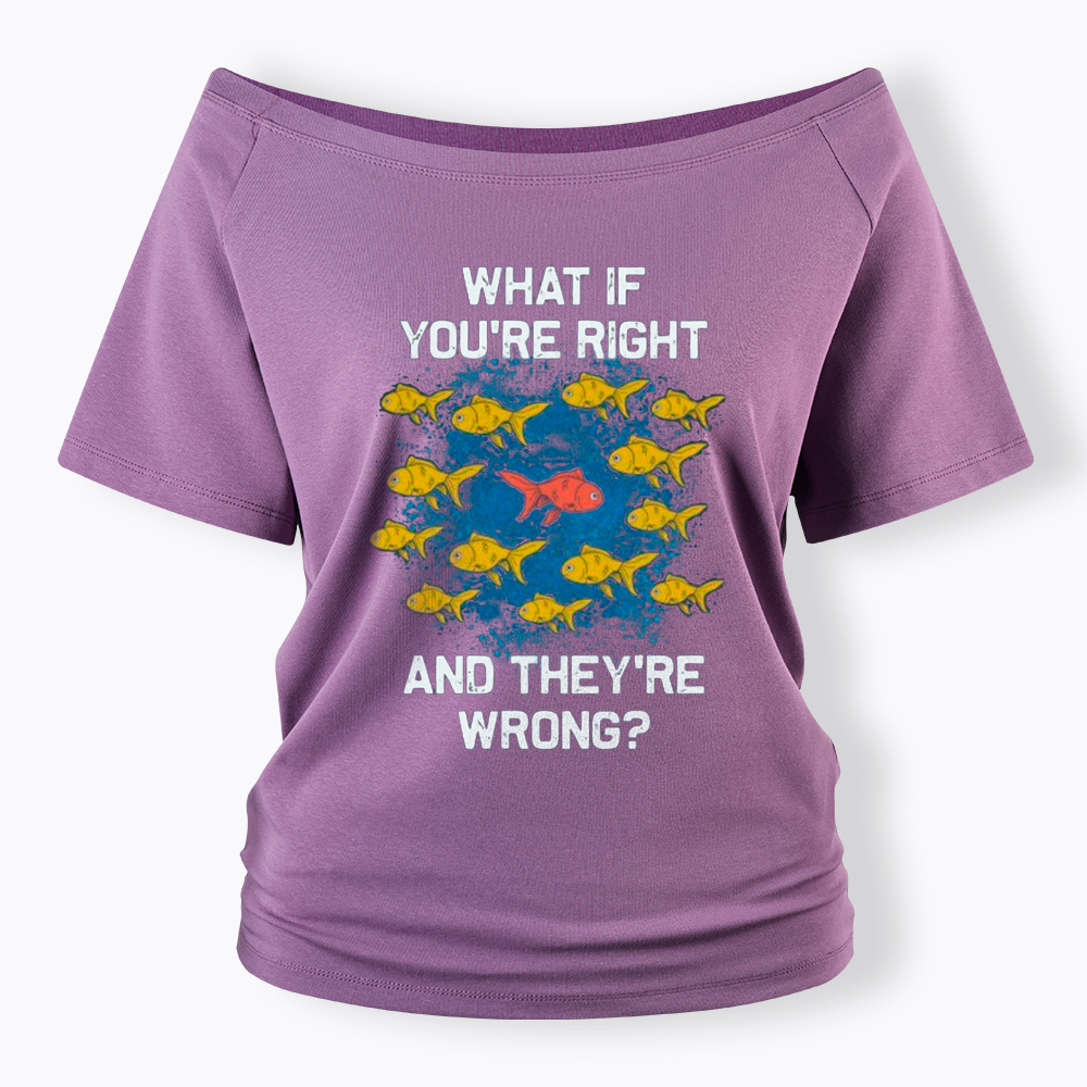 What If You're Right They're Wrong Off Shoulder T-Shirt