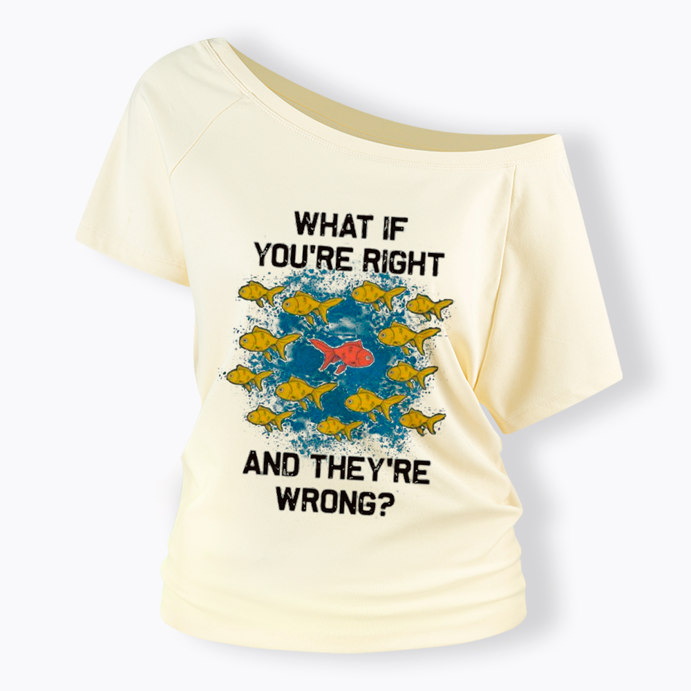 What If You're Right They're Wrong Off Shoulder T-Shirt
