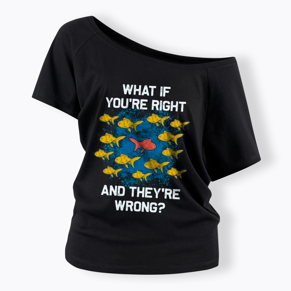 What If You're Right They're Wrong Off Shoulder T-Shirt