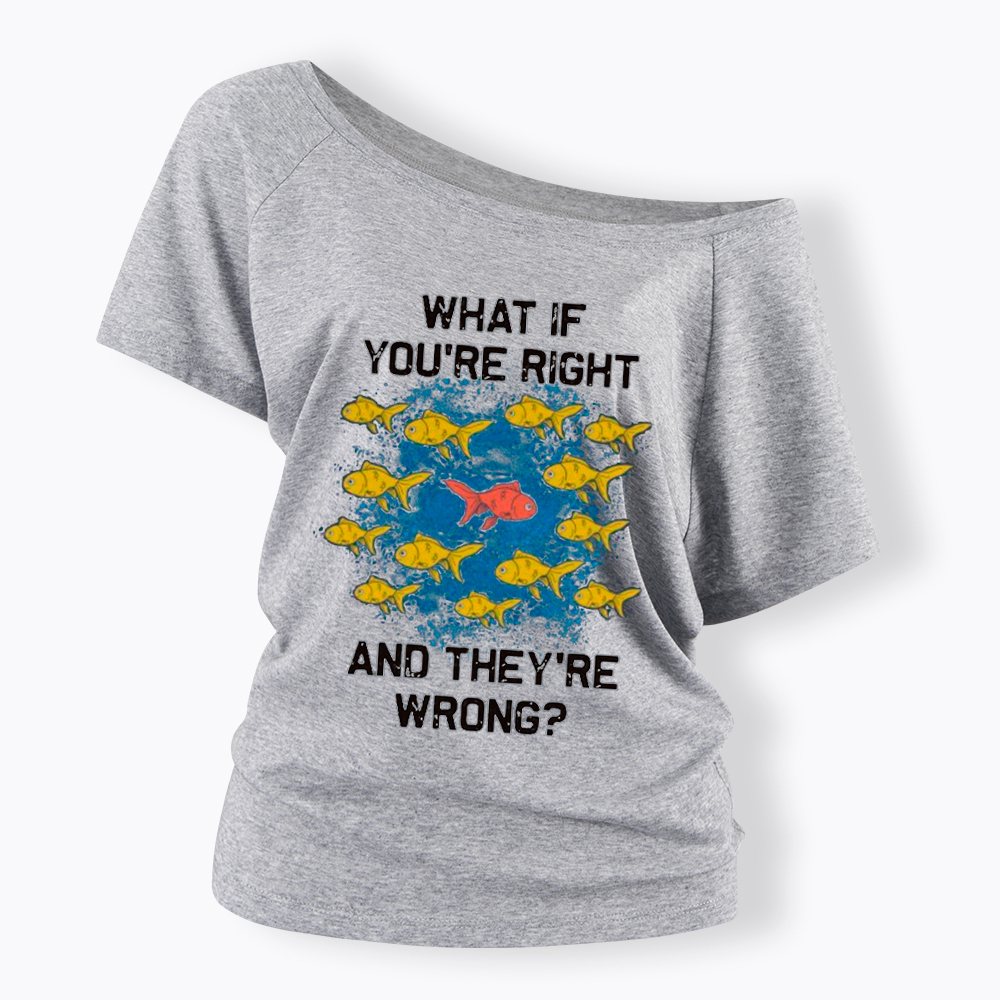 What If You're Right They're Wrong Off Shoulder T-Shirt