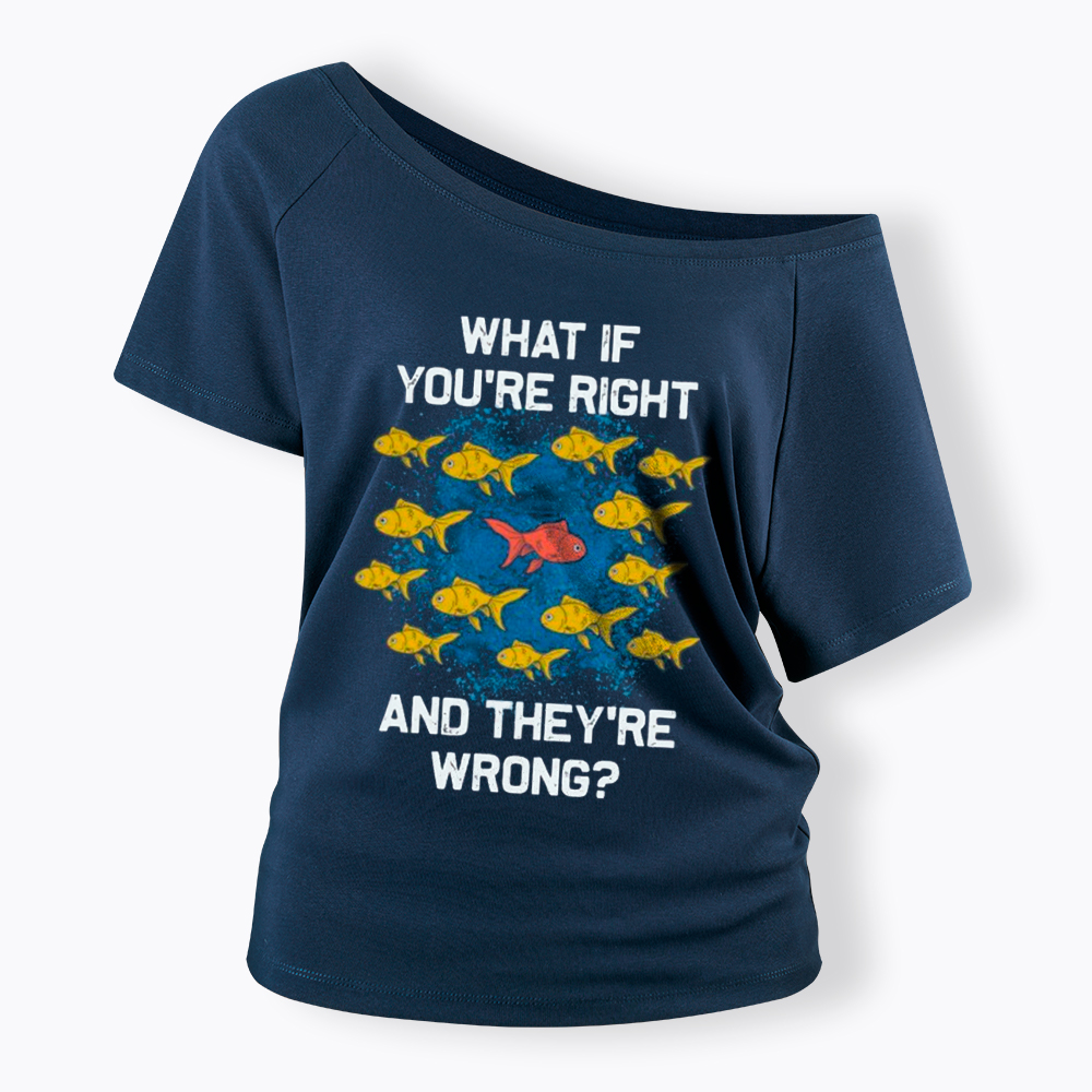 What If You're Right They're Wrong Off Shoulder T-Shirt