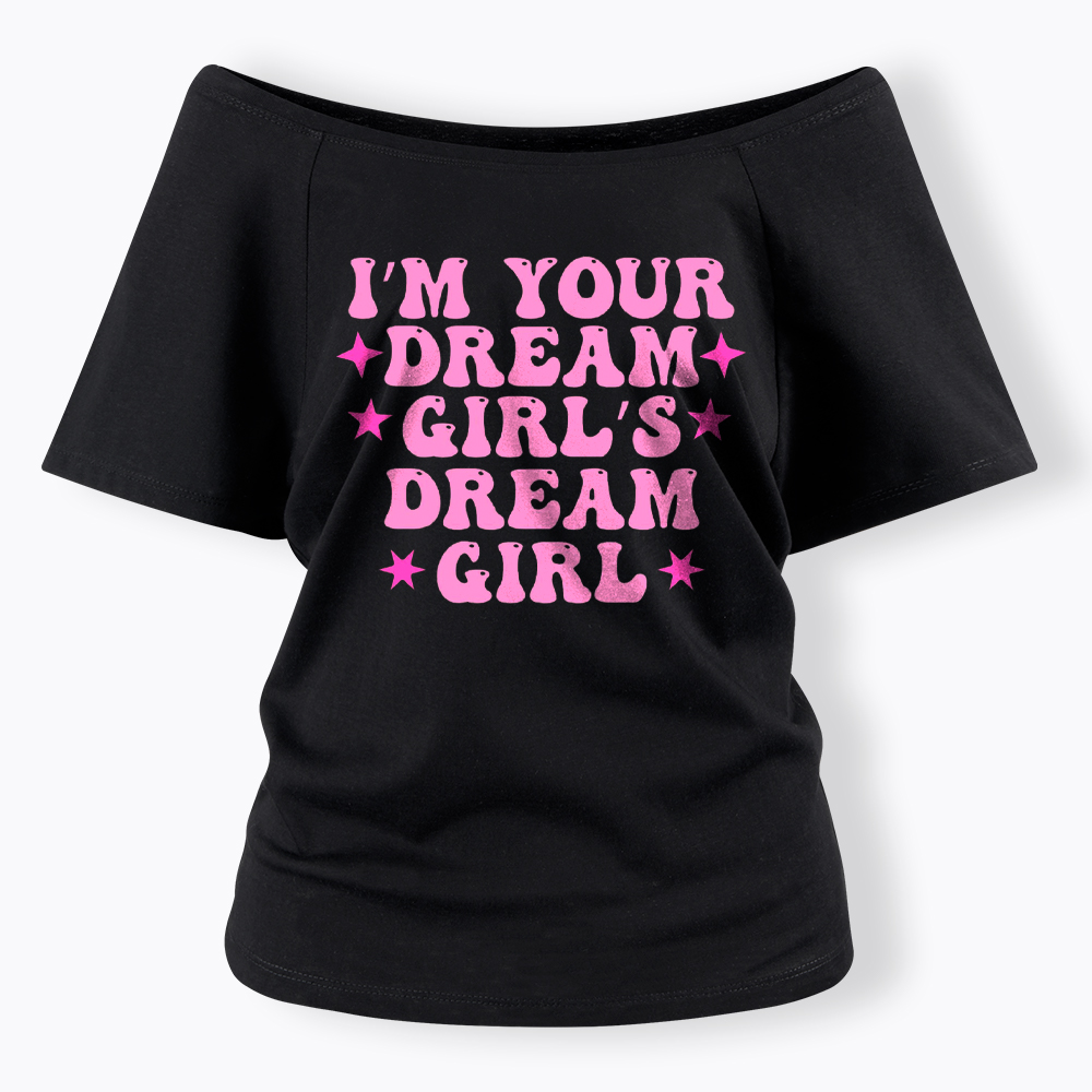 I'm your Dream Girl's Dream Girl Off Shoulder T-Shirt