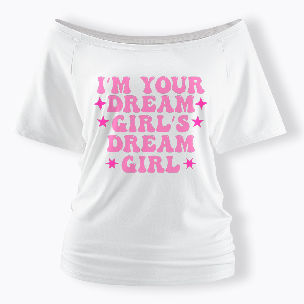 I'm your Dream Girl's Dream Girl Off Shoulder T-Shirt