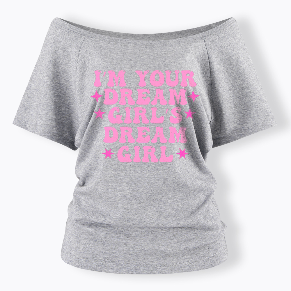 I'm your Dream Girl's Dream Girl Off Shoulder T-Shirt