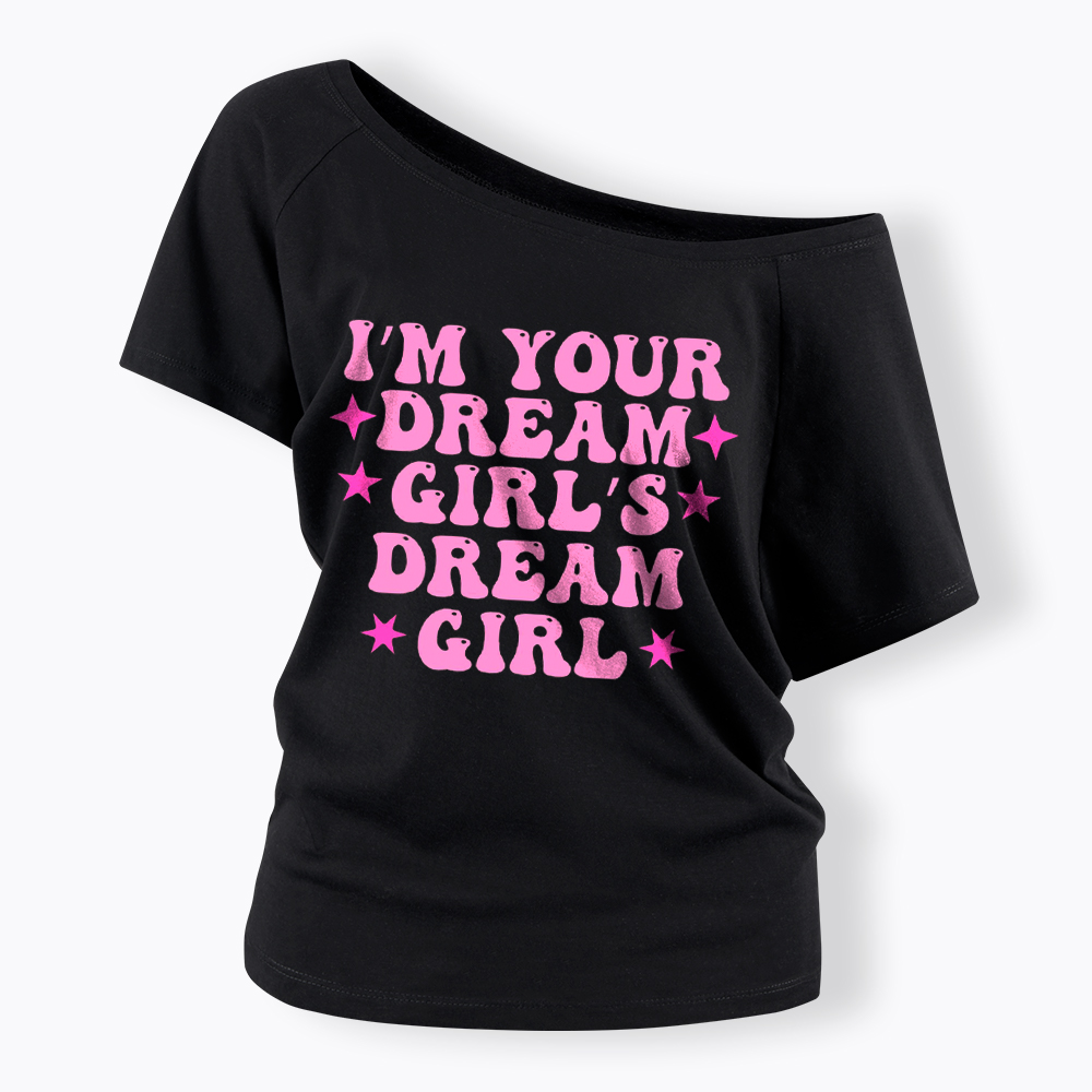 I'm your Dream Girl's Dream Girl Off Shoulder T-Shirt