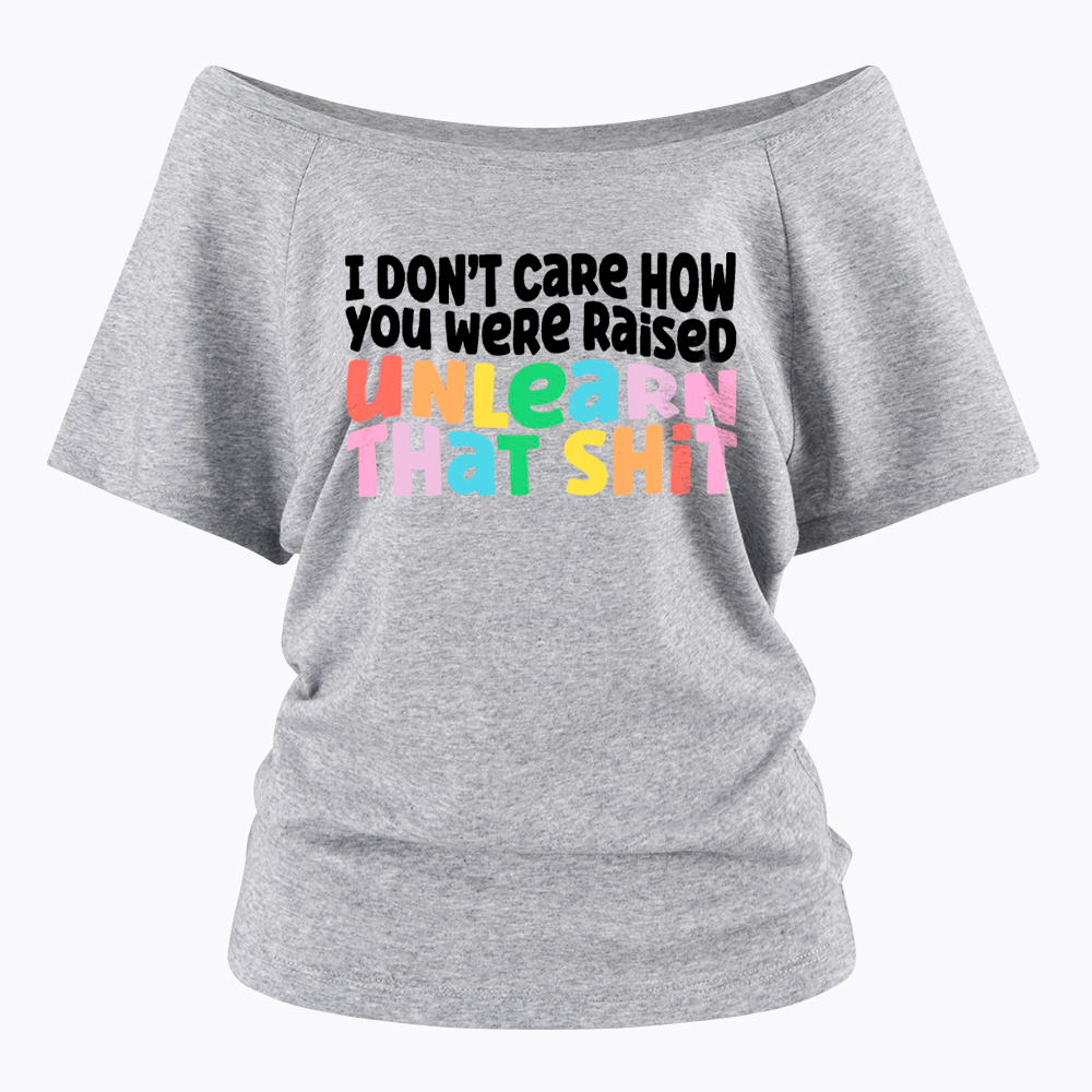 I Don't Care How You Were Raised Unlearn That Shit Off Shoulder T-Shirt