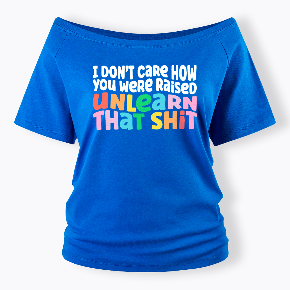 I Don't Care How You Were Raised Unlearn That Shit Off Shoulder T-Shirt