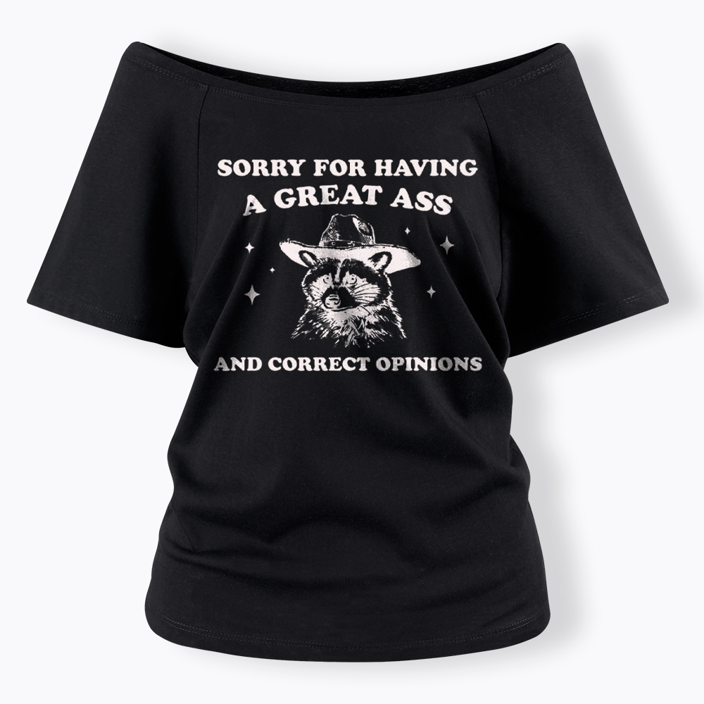 Sorry For Having A Great Ass and Correct Opinions Off Shoulder T-Shirt