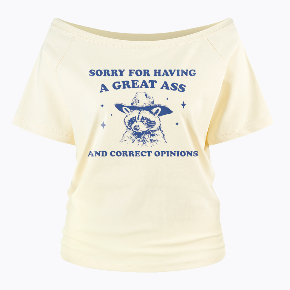 Sorry For Having A Great Ass and Correct Opinions Off Shoulder T-Shirt