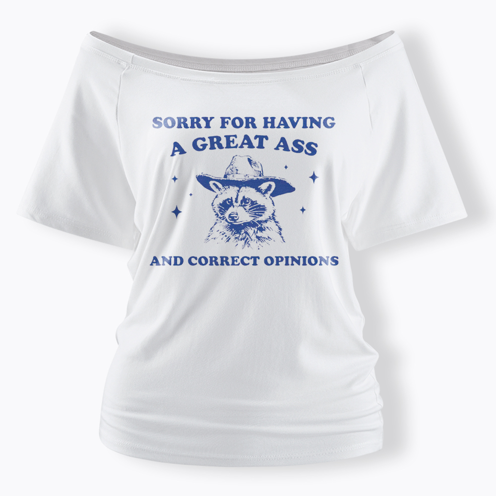 Sorry For Having A Great Ass and Correct Opinions Off Shoulder T-Shirt