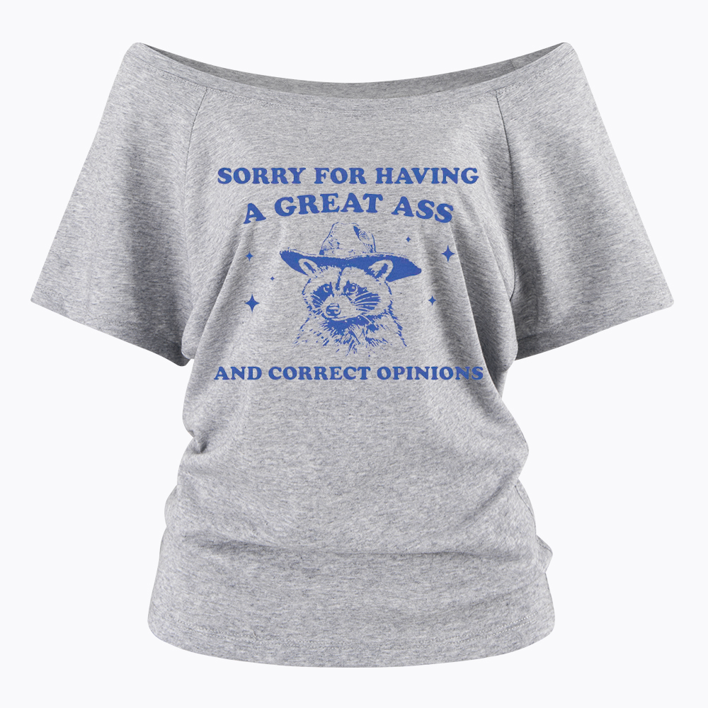 Sorry For Having A Great Ass and Correct Opinions Off Shoulder T-Shirt