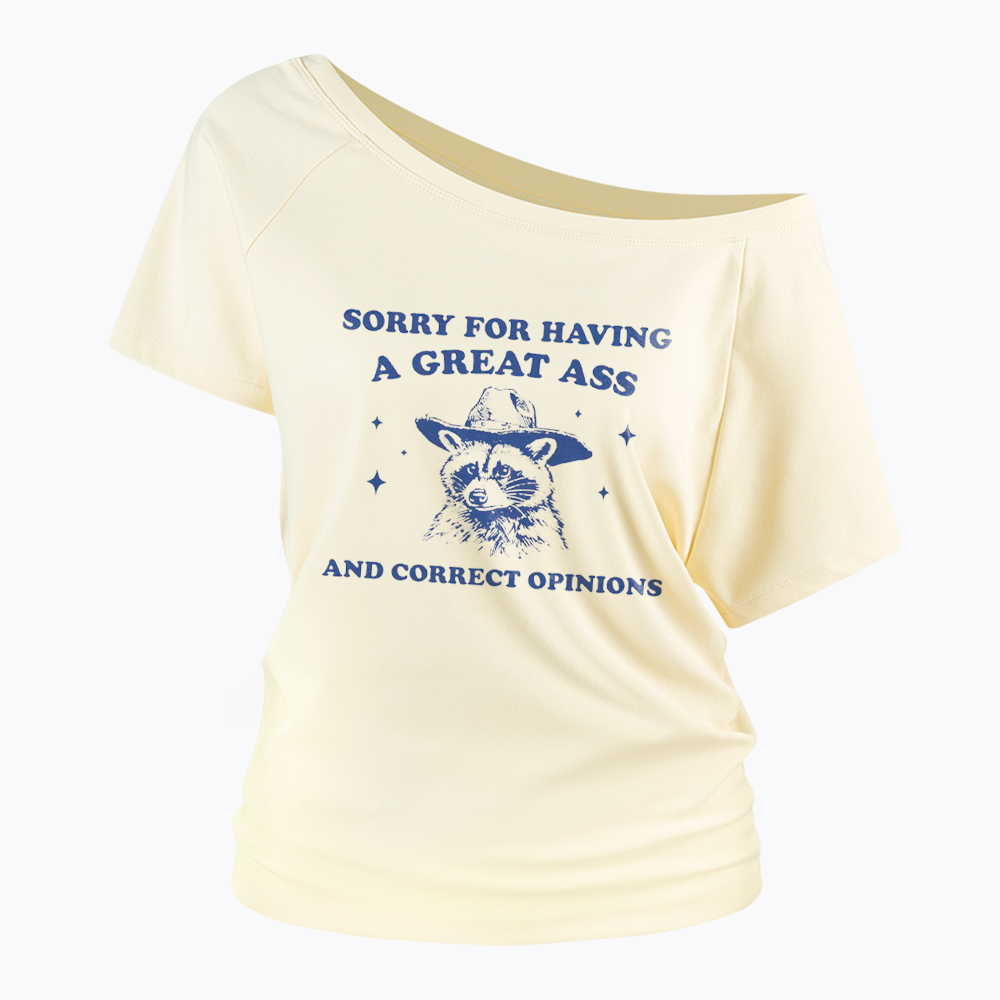 Sorry For Having A Great Ass and Correct Opinions Off Shoulder T-Shirt