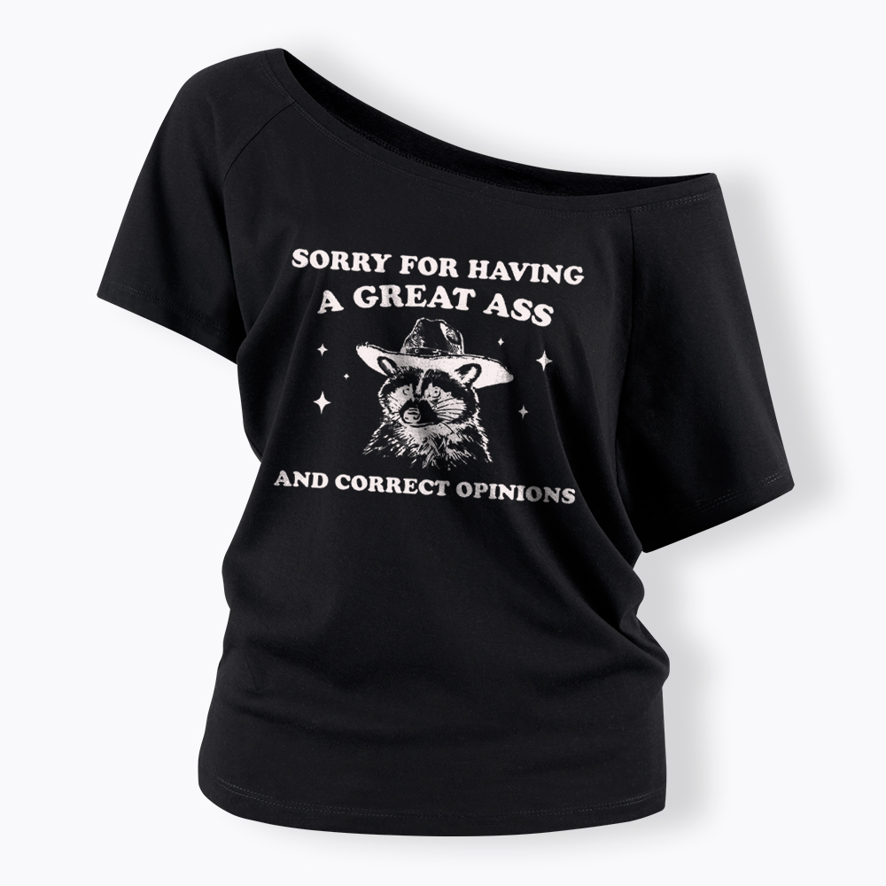Sorry For Having A Great Ass and Correct Opinions Off Shoulder T-Shirt