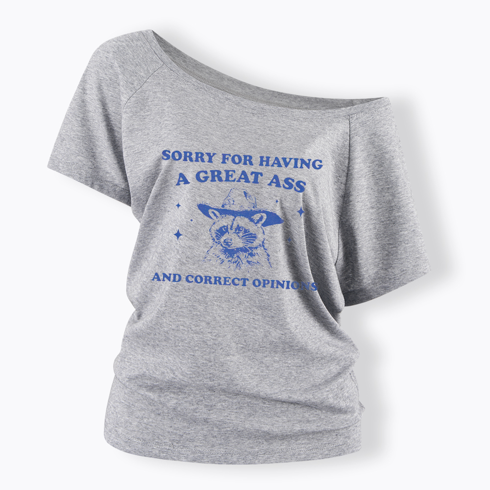 Sorry For Having A Great Ass and Correct Opinions Off Shoulder T-Shirt