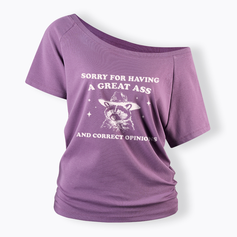 Sorry For Having A Great Ass and Correct Opinions Off Shoulder T-Shirt