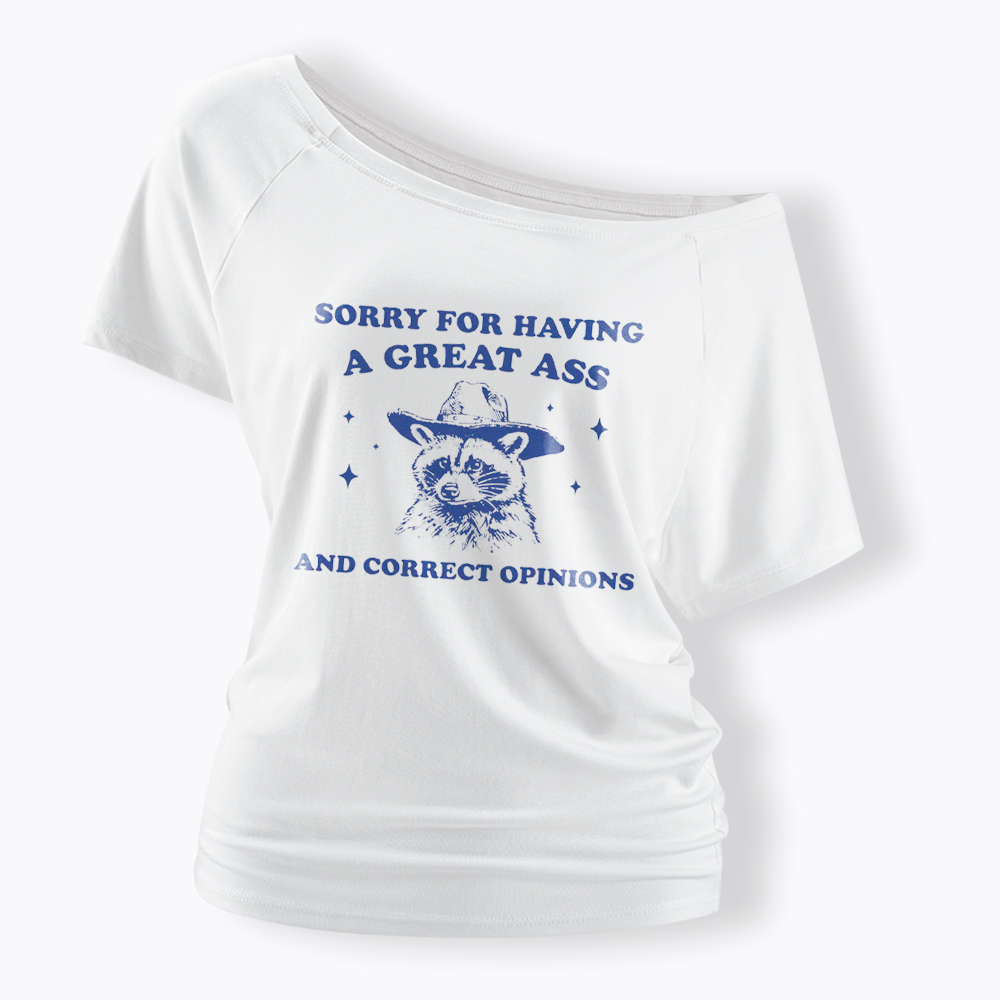 Sorry For Having A Great Ass and Correct Opinions Off Shoulder T-Shirt