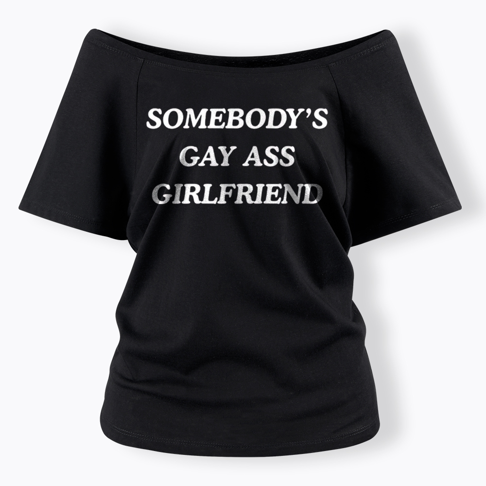 Somebody's Gay ass Girlfriend Off Shoulder T-Shirt