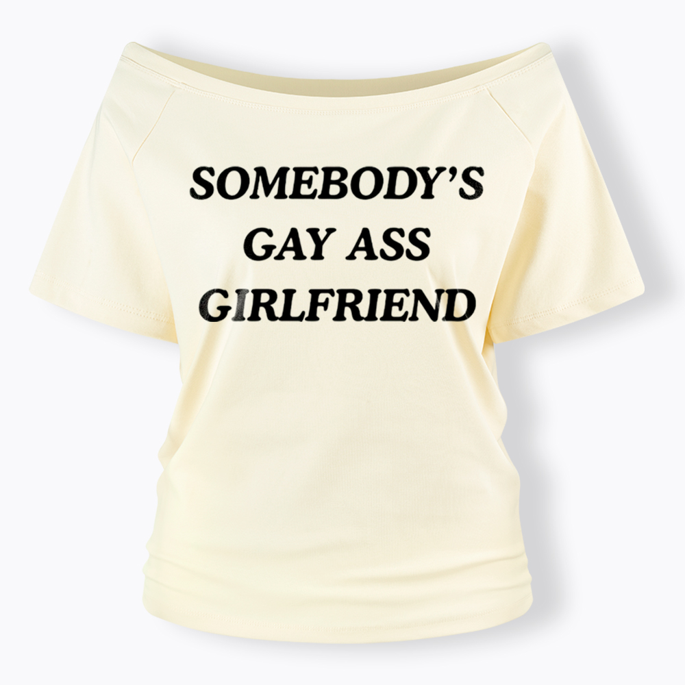 Somebody's Gay ass Girlfriend Off Shoulder T-Shirt