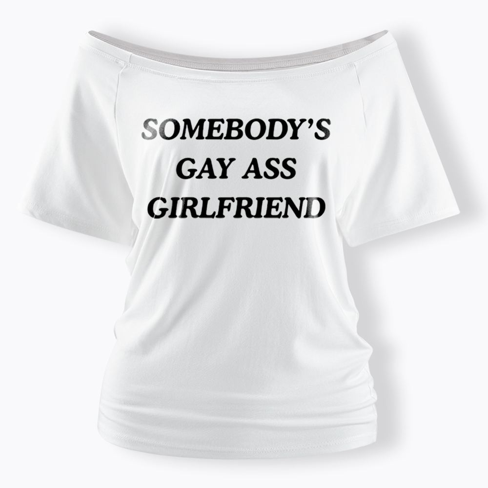 Somebody's Gay ass Girlfriend Off Shoulder T-Shirt