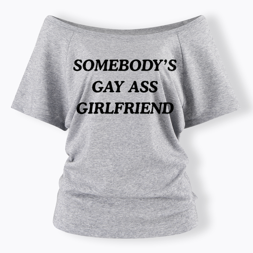 Somebody's Gay ass Girlfriend Off Shoulder T-Shirt