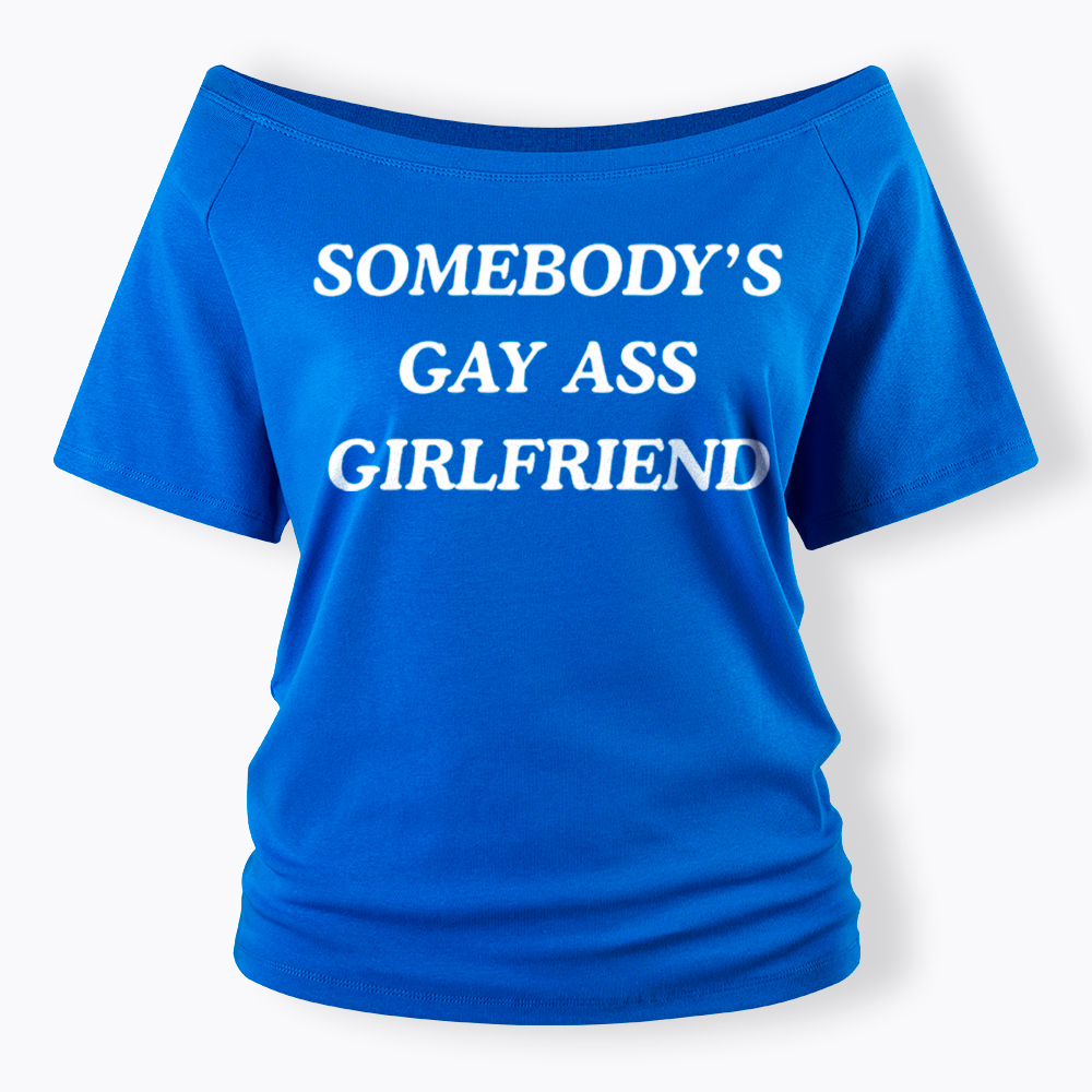 Somebody's Gay ass Girlfriend Off Shoulder T-Shirt