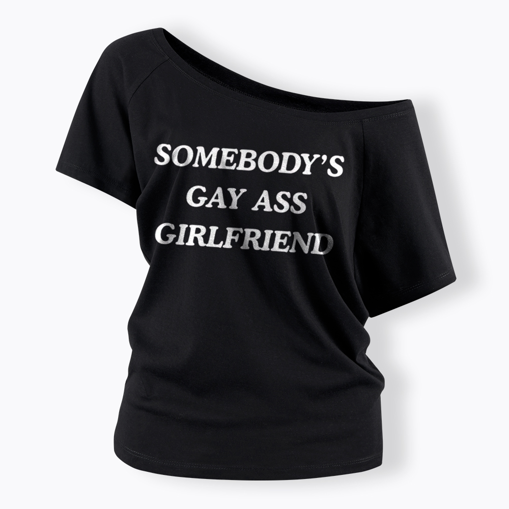 Somebody's Gay ass Girlfriend Off Shoulder T-Shirt