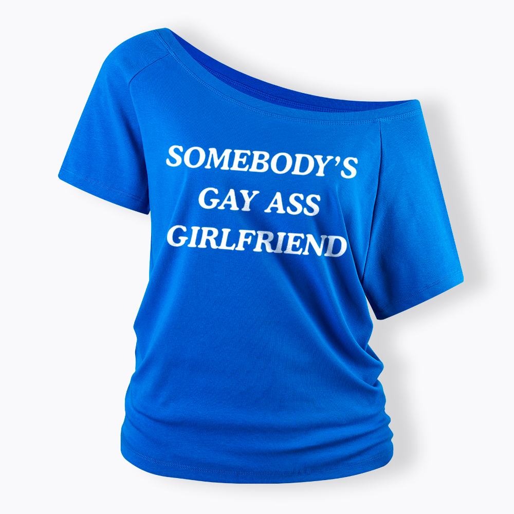 Somebody's Gay ass Girlfriend Off Shoulder T-Shirt