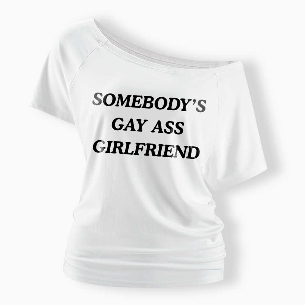 Somebody's Gay ass Girlfriend Off Shoulder T-Shirt
