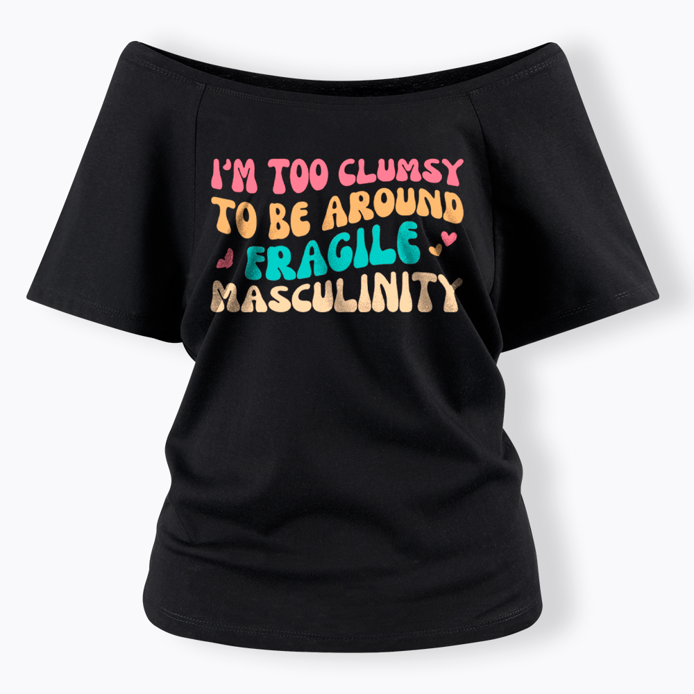 I'm Too Clumsy To Be Around Fragile Masculinity Off Shoulder T-Shirt