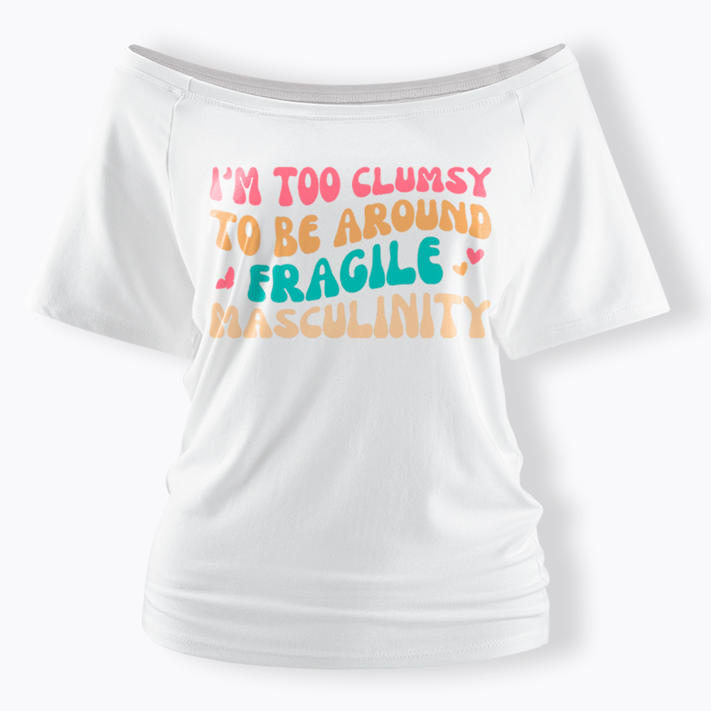 I'm Too Clumsy To Be Around Fragile Masculinity Off Shoulder T-Shirt