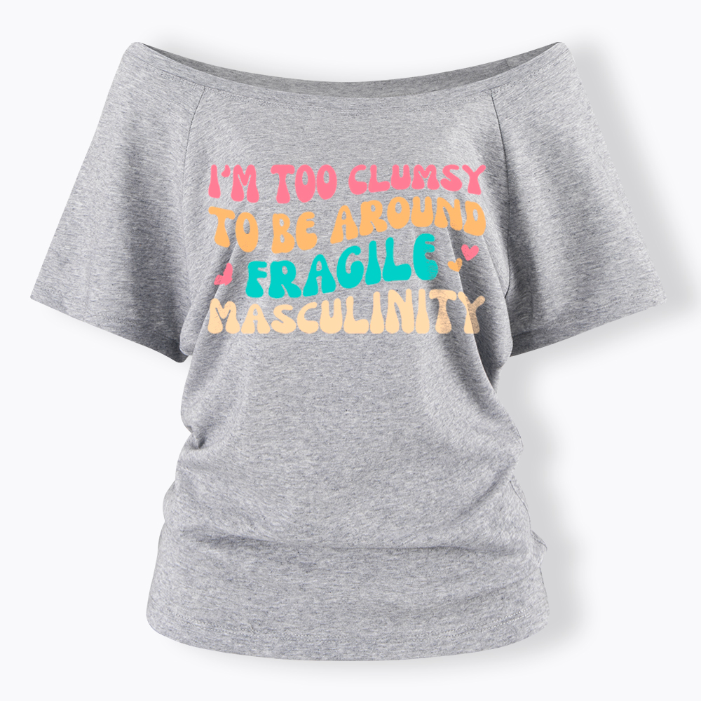 I'm Too Clumsy To Be Around Fragile Masculinity Off Shoulder T-Shirt