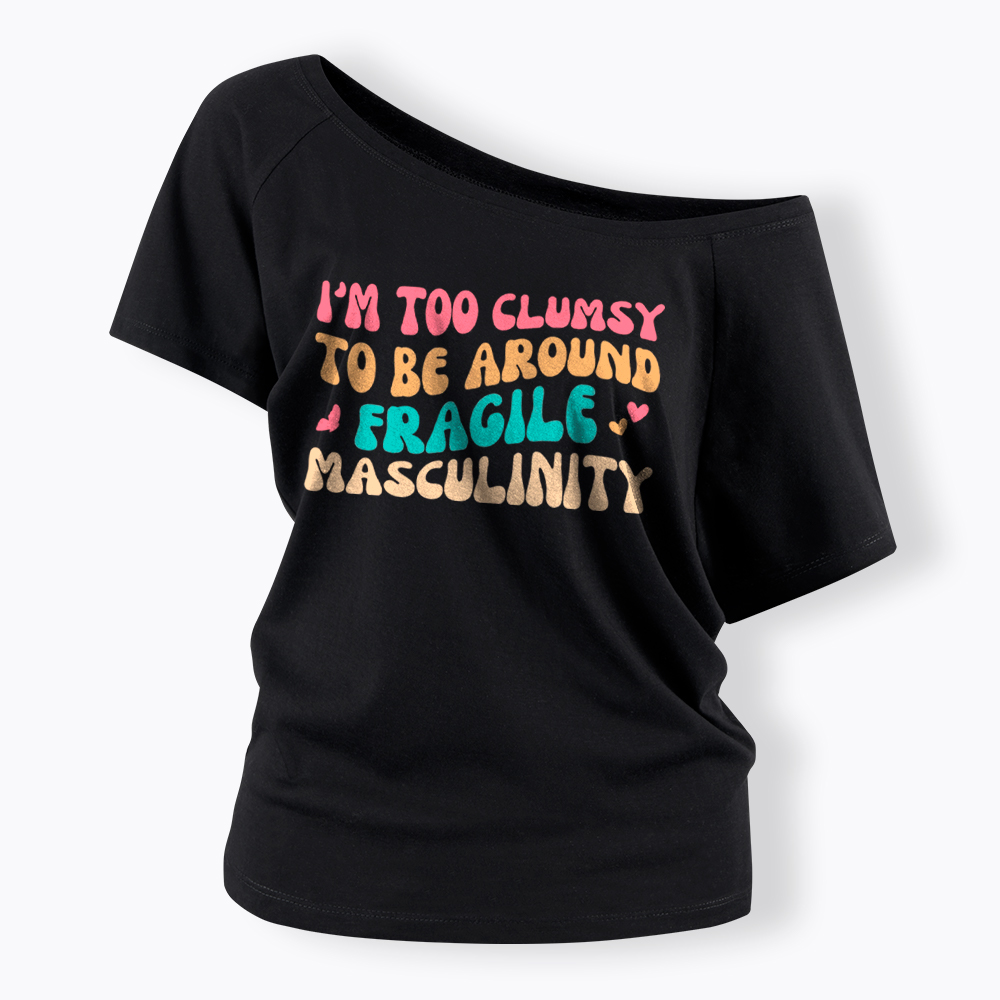 I'm Too Clumsy To Be Around Fragile Masculinity Off Shoulder T-Shirt