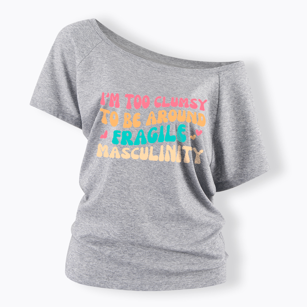 I'm Too Clumsy To Be Around Fragile Masculinity Off Shoulder T-Shirt