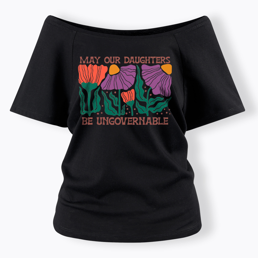 May Our Daughters Be Ungovernable Off Shoulder T-Shirt